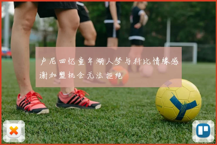 卢尼回忆童年湖人梦与科比情缘感谢加盟机会无法拒绝